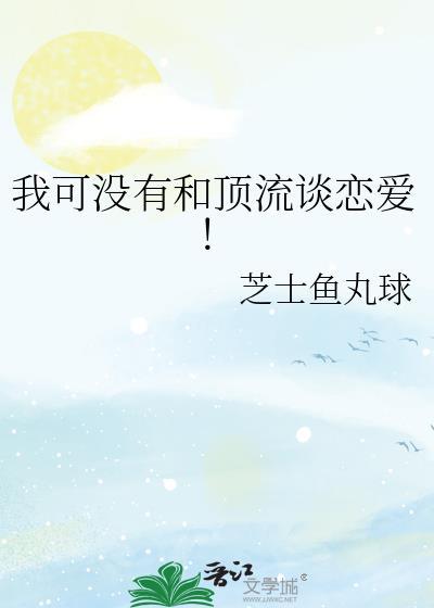 我可没有和顶流谈恋爱!全文免费阅读