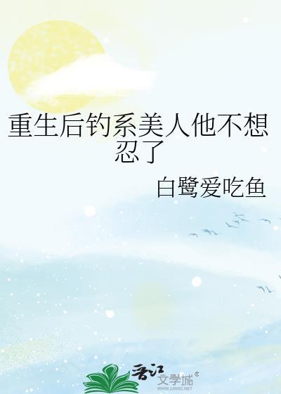 重生后钓系美人他不想忍了by白鹭爱吃鱼