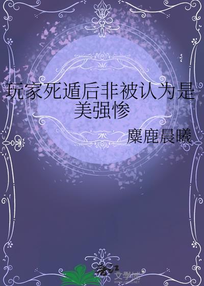 玩家死遁后非被认为是美强惨笔趣阁