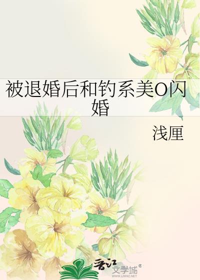 被退婚后和钓系美o闪婚txt 最新章节 无弹窗