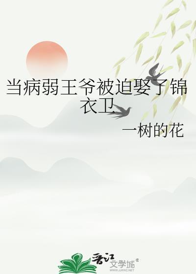 当病弱王爷被迫娶了锦衣卫免费阅读