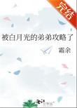 被白月光的弟弟攻略了作者霜余