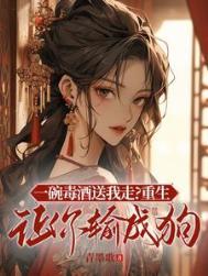 一碗毒酒送我走重生让你输成狗