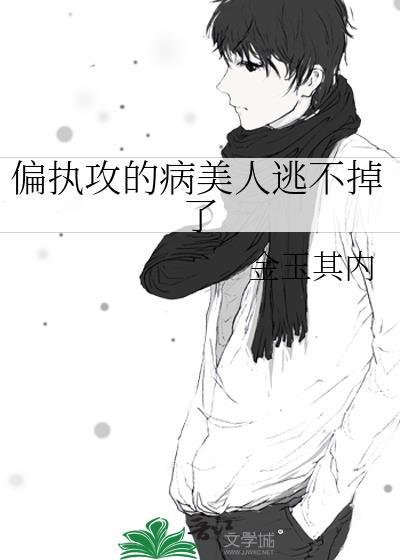 偏执攻的病美人逃不掉了免费