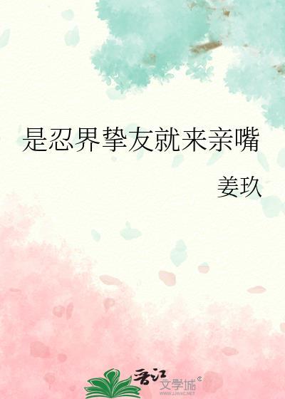 是忍界挚友就来亲嘴TXT