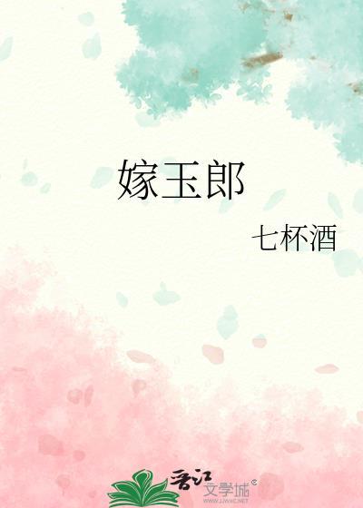 嫁玉郎七杯酒无弹窗笔趣阁