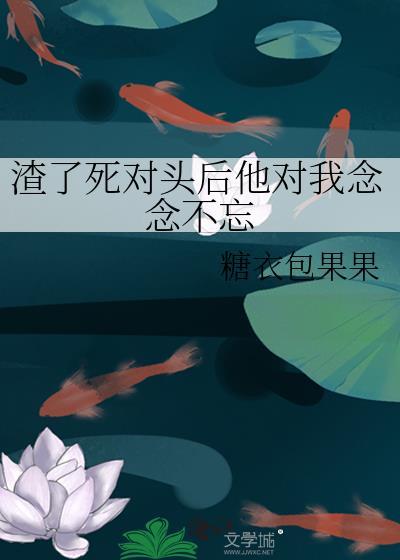 我渣了死对头的哥哥晋江