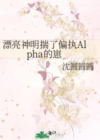漂亮神明揣了偏执alpha的崽最百度资源