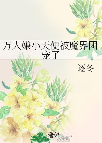 万人嫌小天使被魔界团宠了全文
