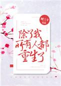 除了我所有人都重生了无防盗