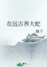 在远古养大蛇 蛛于