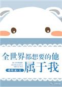 全世界都想要的他属于我妙笔网