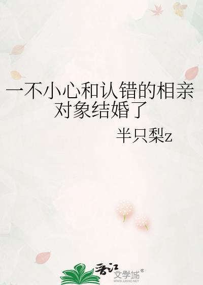 一不小心和认错的相亲对象结婚了by半只梨z