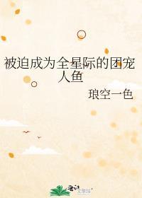 被迫成为全星际的团宠人鱼全文免费阅读晋江