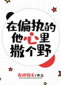 在偏执的他心里撒个野 春风榴火txt