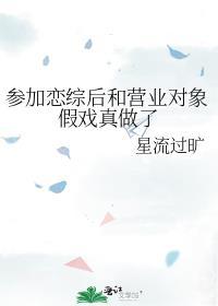 参加恋综后和营业对象假戏真做了免费阅读笔趣阁