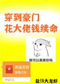 穿到豪门花大佬钱续命作者盐焗大龙虾