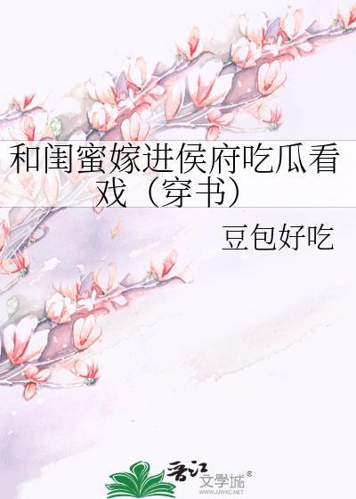 和闺蜜嫁进侯府吃瓜看戏(穿书)免费链接