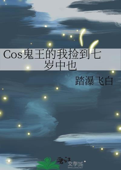 cos鬼王的我捡到七岁中也txt