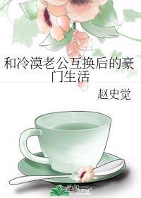 和冷漠老公互换后的豪门生活笔趣阁