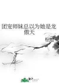 团宠师妹总以为她是龙傲天TXT