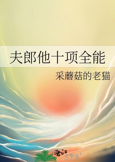 夫郎他十项全能作者采蘑菇的老猫晋江