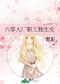 六零大厂职工独生女年代