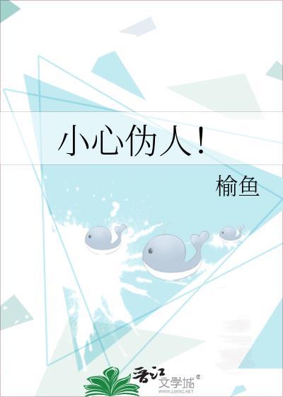 小心伪人by榆鱼全文免费阅读笔趣阁