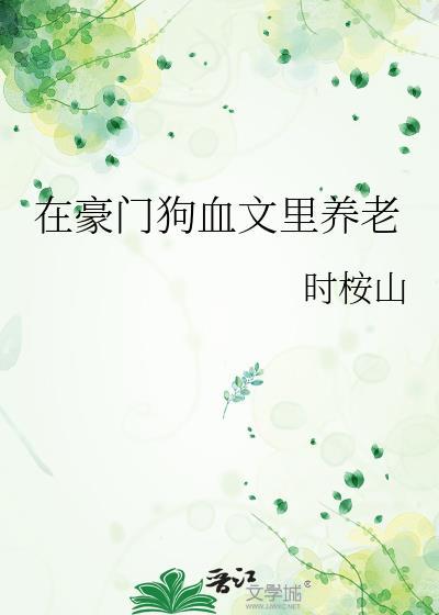 豪门狗血文里养老TXT笔趣阁最新章节