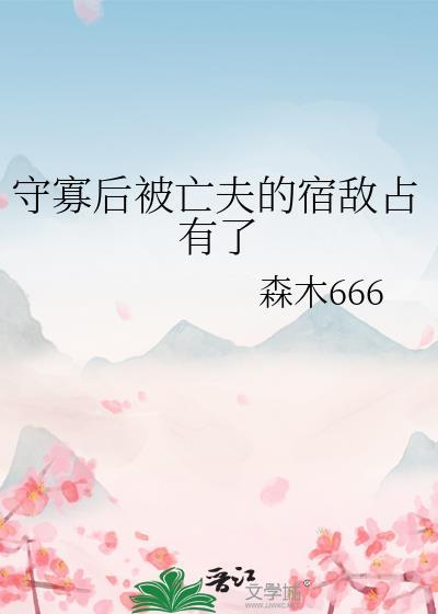 守寡后被亡夫的宿敌占有了的主角