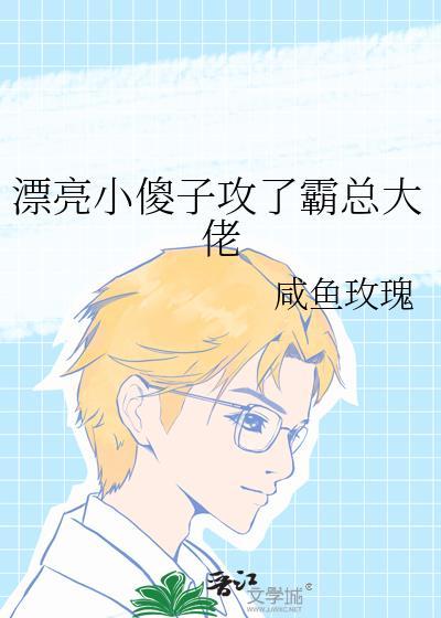 漂亮小傻子攻了霸总大佬咸鱼玫瑰在线阅读