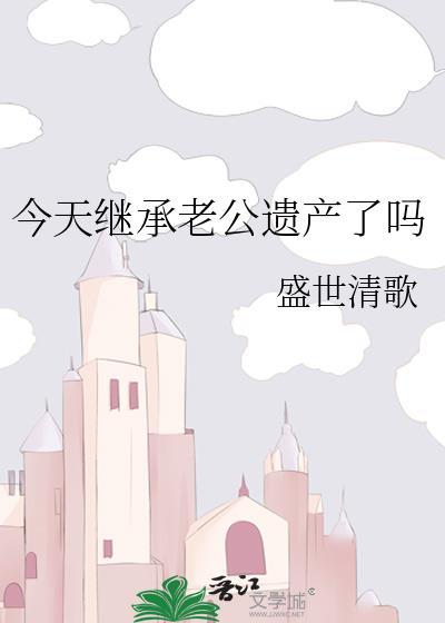 今天继承老公遗产了吗无弹窗 书旗