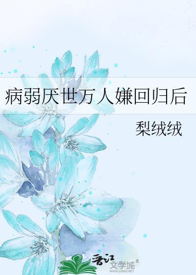 病弱厌世万人嫌回归后 梨绒绒 笔趣阁