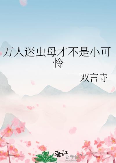 万人迷虫母才不是小可怜笔趣阁免费阅读