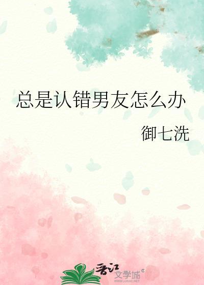 总是认错男友怎么办御七洗