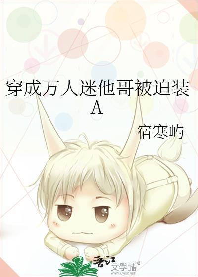 穿成万人迷他哥被迫装A免费阅读全文