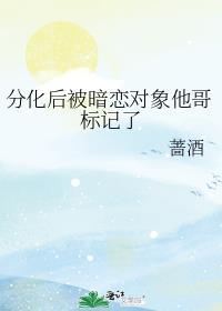 分化后被暗恋对象他哥标记了by蔷酒