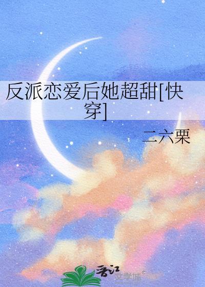 反派恋爱后她超甜[快穿