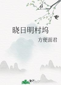 晓日明村坞笔趣阁最新章节阅读