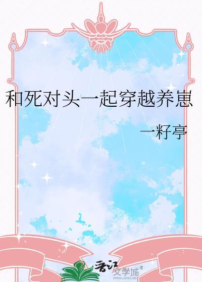 和死对头一起穿越养崽百度