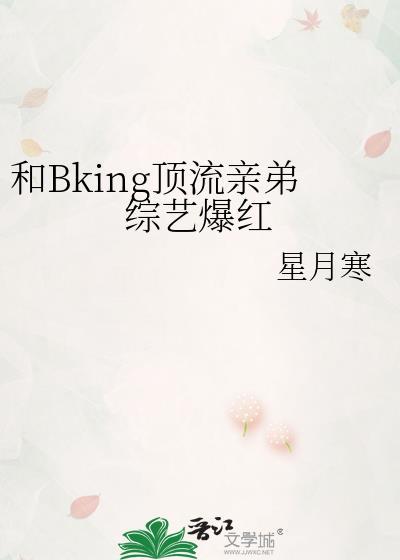bking顶流亲弟综艺爆红笔趣阁