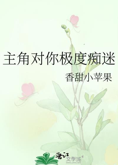主角对你极度痴迷(快穿) 香甜小苹果