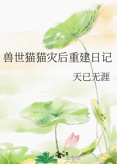 兽世猫猫灾后重建日记天己无涯