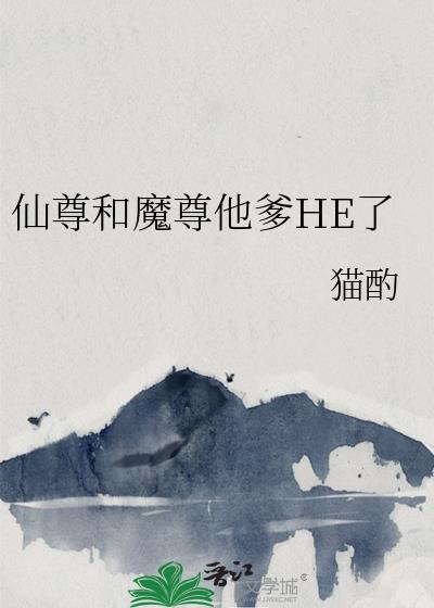 仙尊和魔尊他爹he了免费