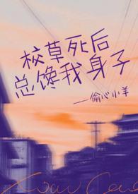 校草死后总馋我身子(1v1h)_(甜醋汁)_