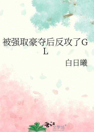 被强取豪夺后反攻了GL本书作者 白日曦