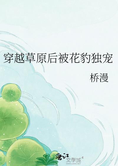 穿越草原后被花豹独宠百度