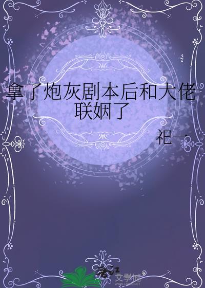 拿了炮灰剧本后和大佬联姻了by祀一