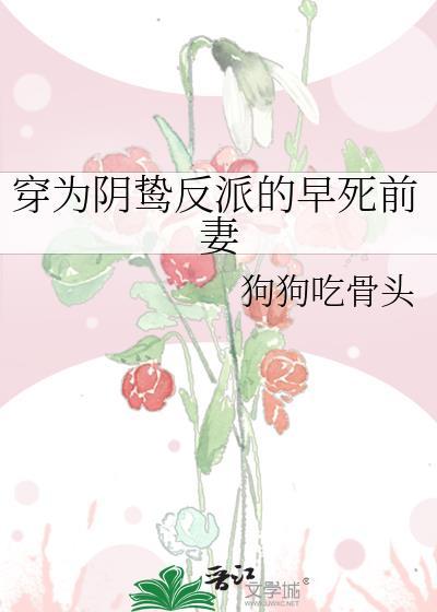 穿为阴鸷反派的早死前妻 狗狗咬骨头 求夸克链接