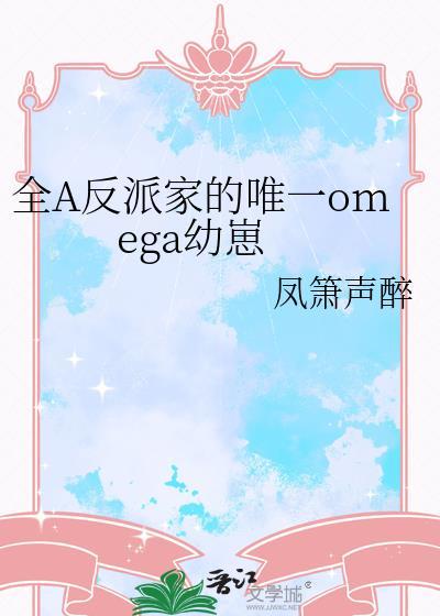 全A反派家的唯一omega幼崽免费